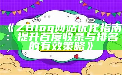 ZBlog网站优化指南：提升百度收录与排名的有效策略