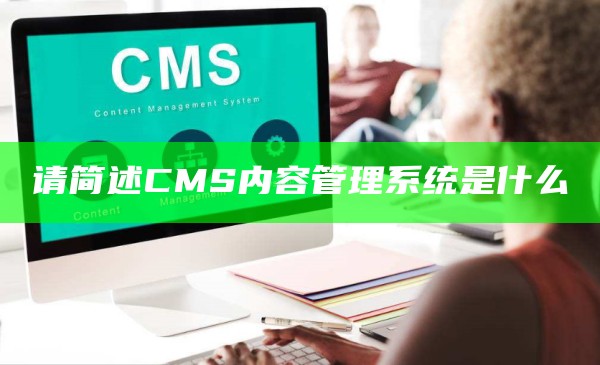 请简述CMS内容管理系统是什么