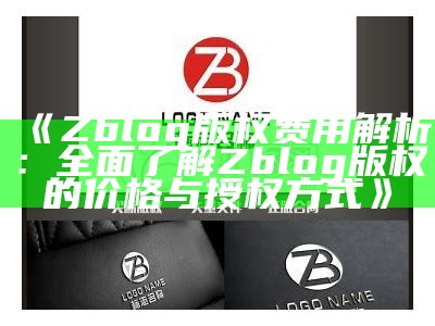 Zblog版权费用解析：彻底了解Zblog版权的价格与授权方式