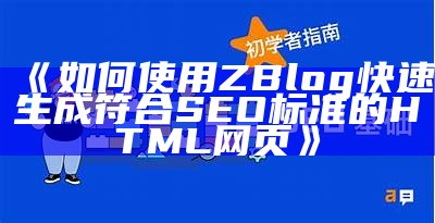 如何使用ZBlog快速生成符合SEO标准的HTML网页