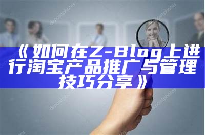 如何在Z-Blog上进行淘宝产品推广与管理技巧分享