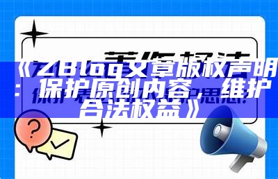 ZBlog文章版权声明：保护原创内容，维护合法权益