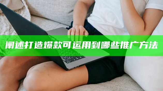 阐述打造爆款可运用到哪些推广方法