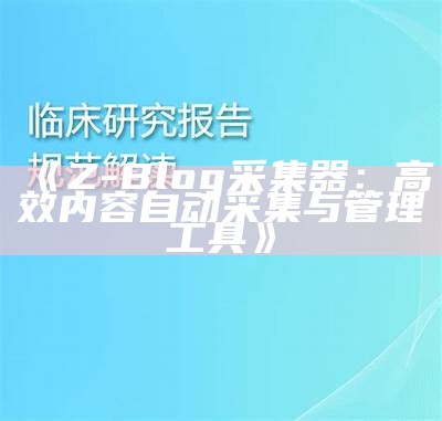 ZBlog采集器：高效便捷的资料采集与管理工具