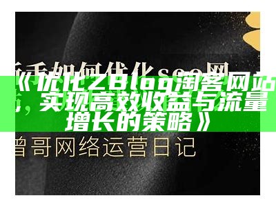 提升网站流量的技巧：如何优化你的ZBlog博客以便于百度收录