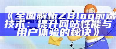 彻底解析ZBlog前端技术：提升网站性能与用户体验的秘诀