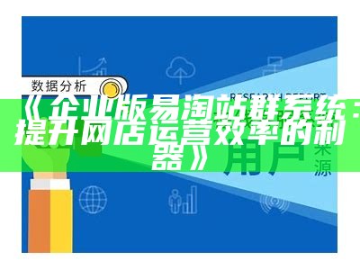 企业版易淘站群系统：提升网店运营效率的利器