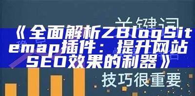 彻底解析ZBlogSitemap插件：提升网站SEO后果的利器