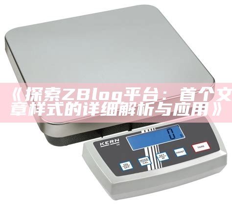 探索ZBlog平台：首个文章样式的创意与使用指南