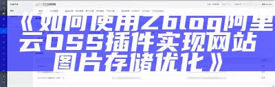 如何使用Zblog阿里云OSS插件完成网站图片存储优化