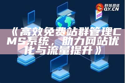 高效免费站群管理CMS系统，助力网站优化与流量提升