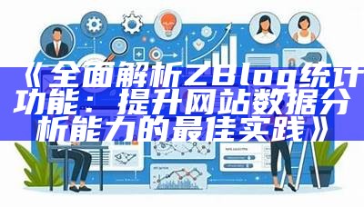 深入探讨zblog大资料运用：提升网站流量与用户体验的有效策略