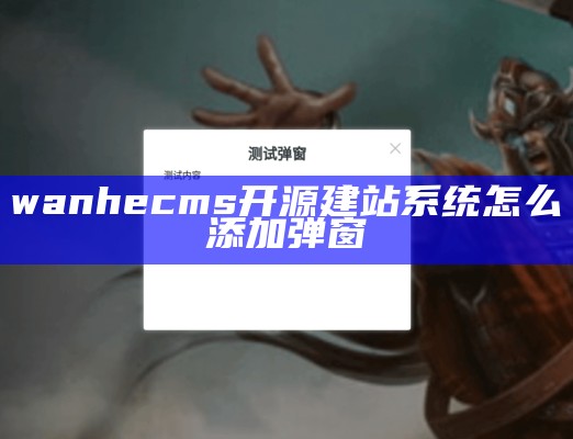 wanhecms开源建站系统怎么添加弹窗