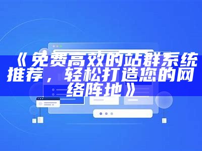 免费开源站群系统，助力网站优化与流量提升