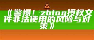 警惕！zblog授权文件非法使用的风险与对策