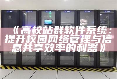 高校站群软件系统：提升校园网络管理与信息共享效率的利器