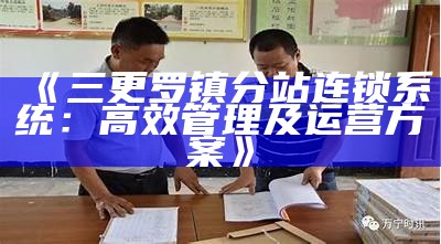 三更罗镇分站连锁系统：高效管理及运营方案