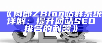 肉郎ZBlog站群系统详解：提升网站SEO排名的利器