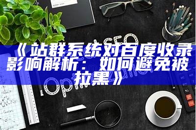 站群系统对百度收录影响解析：如何避免被拉黑