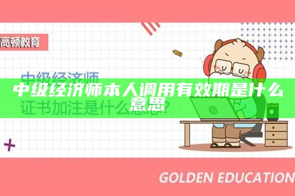 中级经济师本人调用有效期是什么意思