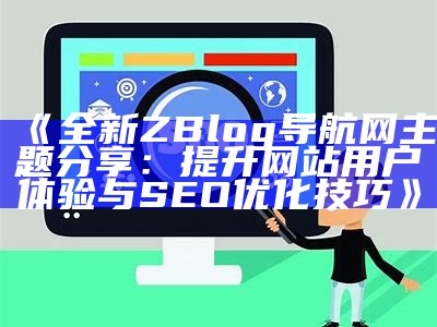 全新ZBlog导航网主题分享：提升网站用户体验与SEO优化技巧