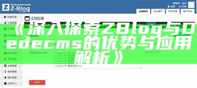 深入探索ZBlog与Dedecms的优势与使用解析