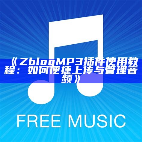 优化网站音频体验的ZBlog MP3插件使用指南