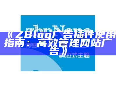 ZBlog广告插件使用指南：高效管理网站广告