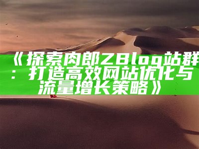 探索肉郎ZBlog站群：打造高效网站优化与流量增长策略