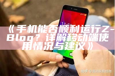 手机能否顺利运行Z-Blog？详解移动端使用情况与建议