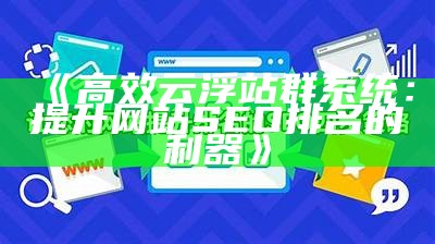 高效云浮站群系统：提升网站 SEO 排名的利器