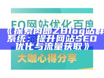 探索肉郎ZBlog站群系统：提升网站SEO优化与流量获取