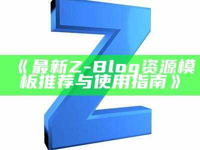 最新Z-Blog资源模板推荐与使用指南