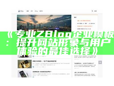 专业ZBlog企业模板：提升网站形象与用户体验的最佳选择