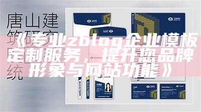 专业zblog企业模板定制服务，提升您品牌形象与网站功能