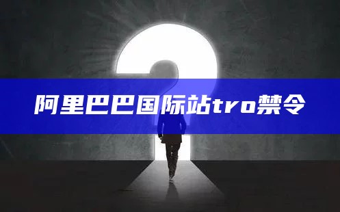 阿里巴巴国际站tro禁令