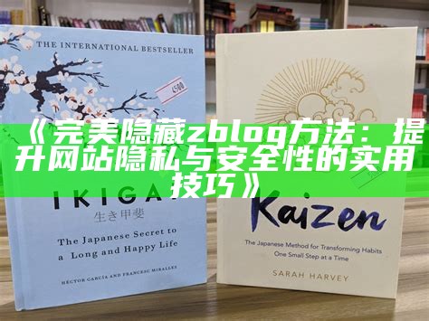 完美隐藏zblog方法：提升网站隐私与安全性的实用技巧