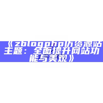 zblogphp仿资源站主题：广泛提升网站功能与美观