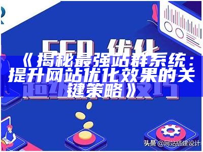 揭秘最强站群系统：提升网站优化影响的关键策略