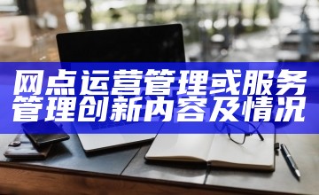 网点运营管理或服务管理创新内容及情况