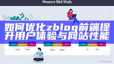 如何优化zblog前端提升用户体验与网站性能