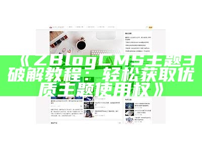 ZBlogCMS主题3破解教程：轻松获取优质主题使用权