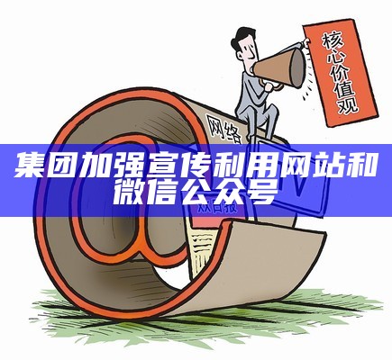 集团加强宣传利用网站和微信公众号