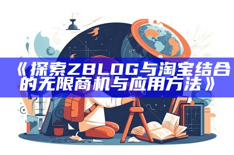 探索ZBLOG与淘宝结合的无限商机与实践方法