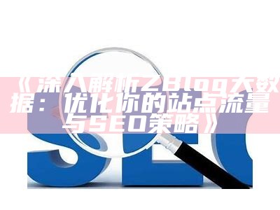 深入解析ZBlog大资料：优化你的站点流量与SEO策略