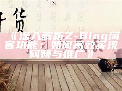 深入解析Z-Blog淘客功能：如何高效达成目标网赚与推广