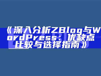 深入研究ZBlog与WordPress：优缺点比较与选择指南