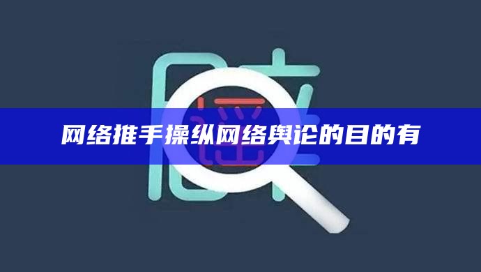 网络推手操纵网络舆论的目的有