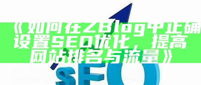 如何在ZBlog中正确设置SEO优化，提高网站排名与流量