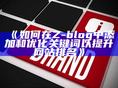 如何在Z-blog中添加和优化关键词以提升网站排名